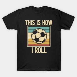 Soccer - This Is How I Roll Funny Retro Football Lover T-Shirt